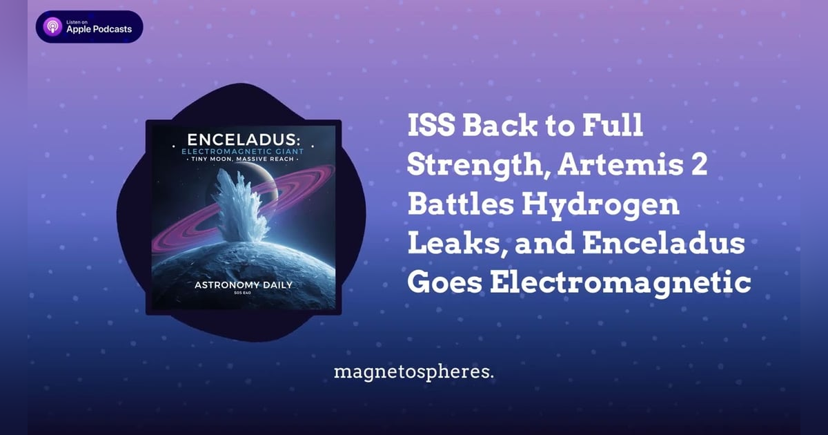 ISS Back to Full Strength, Artemis 2 Battles Hydrogen Leaks, and Enceladus Goes Electromagnetic ISS Back to Full Strength, Artemis 2 Battles Hydrogen Leaks, and Enceladus Goes Electromagnetic