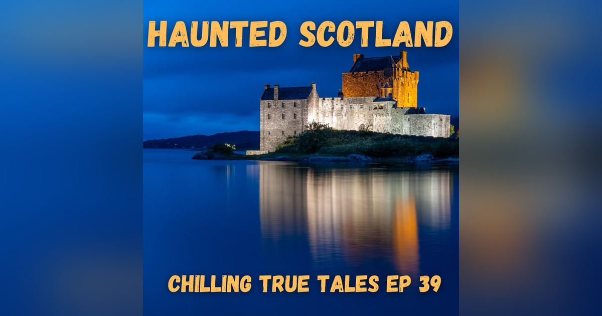 Chilling True Tales - Ep 39 - Haunted Scotland Chilling True Tales - Ep 39 - Haunted Scotland