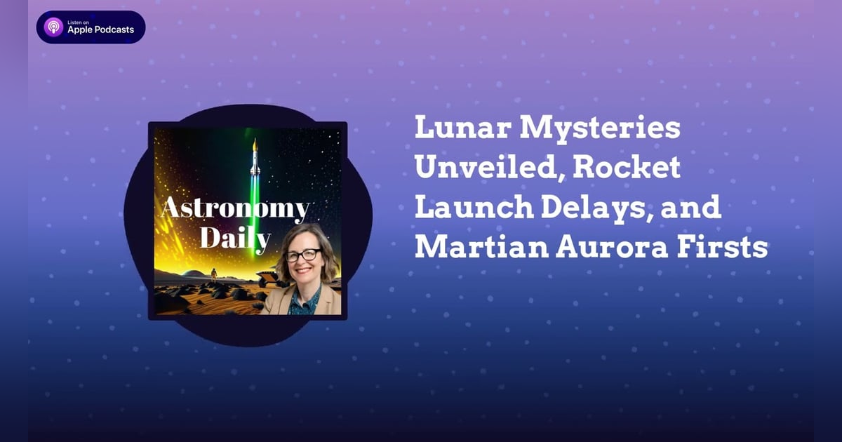Lunar Mysteries Unveiled, Rocket Launch Delays, and Martian Aurora Firsts Lunar Mysteries Unveiled, Rocket Launch Delays, and Martian Aurora Firsts