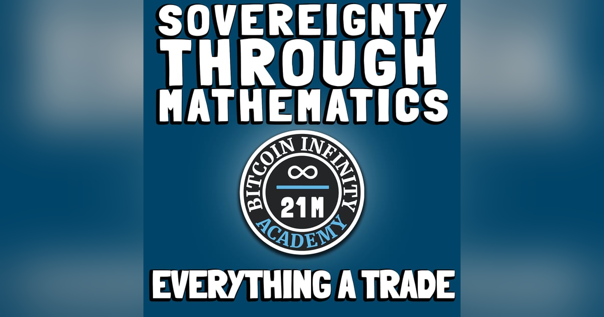 Everything A Trade | Sovereignty Through Mathematics Chapter 1 | Bitcoin Infinity Academy #2 Everything A Trade | Sovereignty Through Mathematics Chapter 1 | Bitcoin Infinity Academy #2