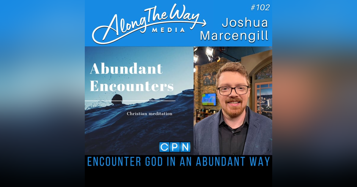 Encounter God in an Abundant Way - Joshua Marcengill AlongTheWay 102 Encounter God in an Abundant Way - Joshua Marcengill AlongTheWay 102