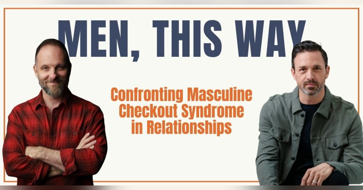 114. Confronting Masculine Checkout Syndrome in Relationships 114. Confronting Masculine Checkout Syndrome in Relationships