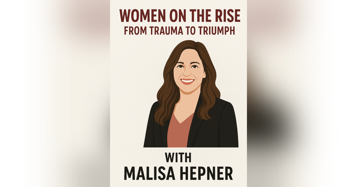 Women on the Rise: From Trauma to Triumph with Malisa Hepner Women on the Rise: From Trauma to Triumph with Malisa Hepner