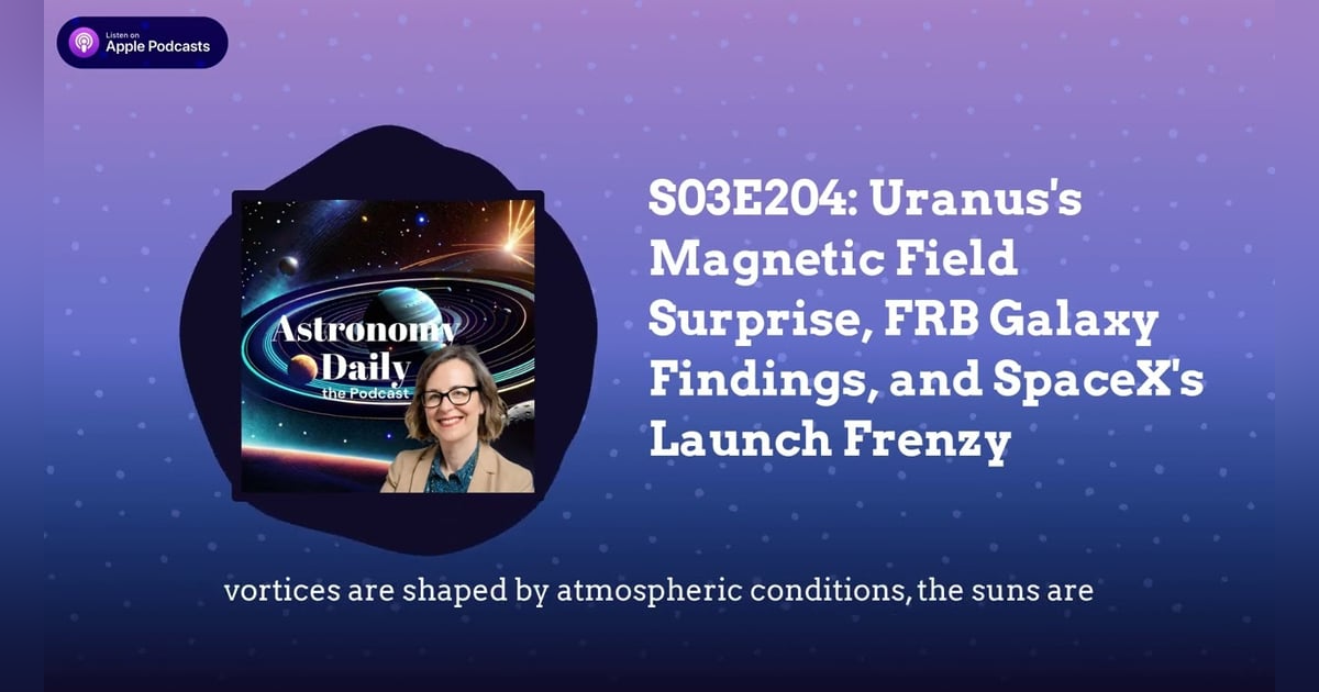 S03E204: Uranus’s Magnetic Field Surprise, FRB Galaxy Findings, and SpaceX’s Launch Frenzy S03E204: Uranus’s Magnetic Field Surprise, FRB Galaxy Findings, and SpaceX’s Launch Frenzy