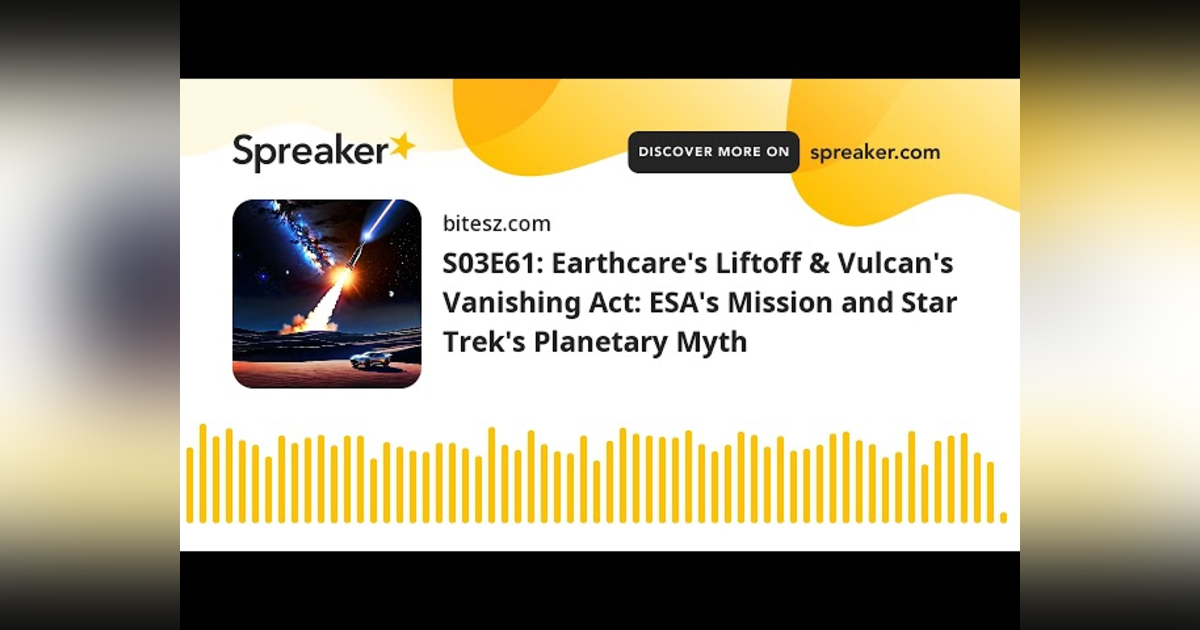 S03E61: Earthcare’s Liftoff & Vulcan’s Vanishing Act: ESA’s Mission and Star Trek’s Planetary Myth S03E61: Earthcare’s Liftoff & Vulcan’s Vanishing Act: ESA’s Mission and Star Trek’s Planetary Myth