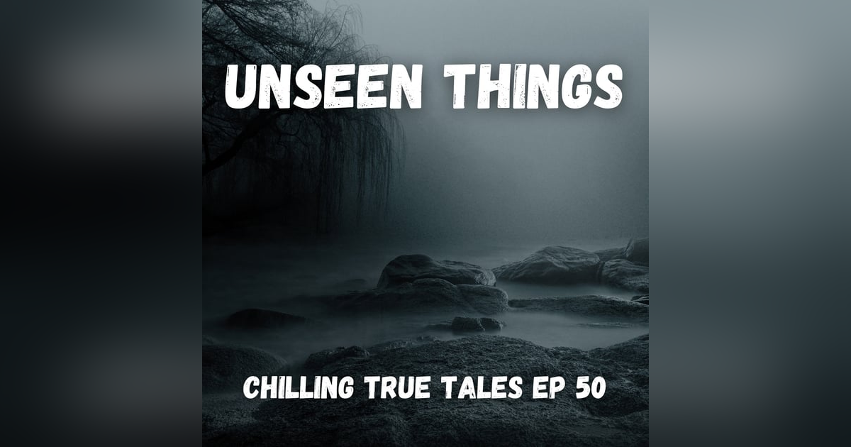 Chilling True Tales - Ep 50 - Unseen Things Chilling True Tales - Ep 50 - Unseen Things