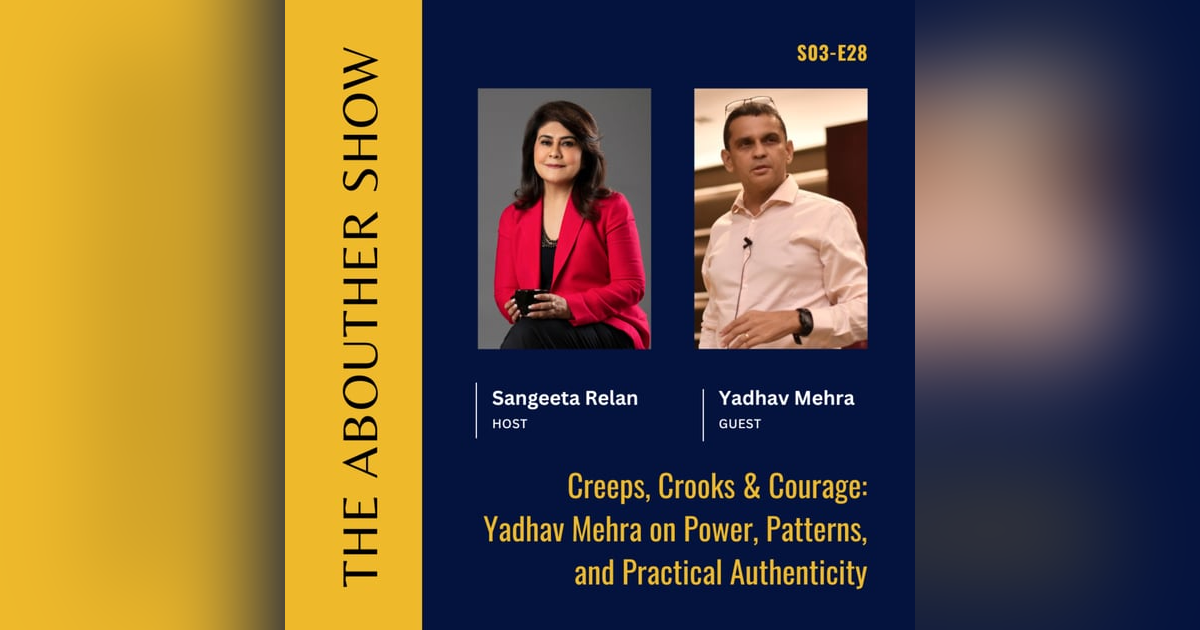 S3E132: Creeps, Crooks & Courage: Yadhav Mehra on Power, Patterns, and Practical Authenticity S3E132: Creeps, Crooks & Courage: Yadhav Mehra on Power, Patterns, and Practical Authenticity
