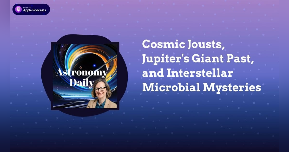 Cosmic Jousts, Jupiter’s Giant Past, and Interstellar Microbial Mysteries Cosmic Jousts, Jupiter’s Giant Past, and Interstellar Microbial Mysteries
