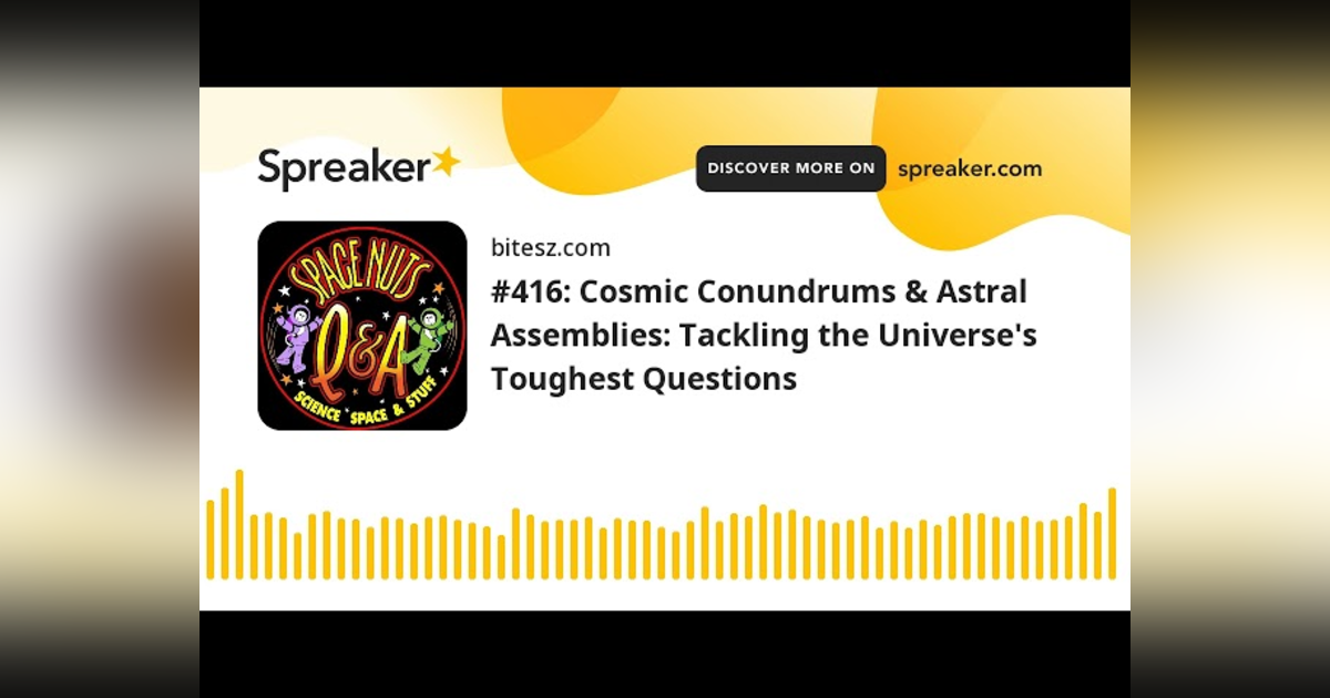 #416: Cosmic Conundrums & Astral Assemblies: Tackling the Universe’s Toughest Questions #416: Cosmic Conundrums & Astral Assemblies: Tackling the Universe’s Toughest Questions