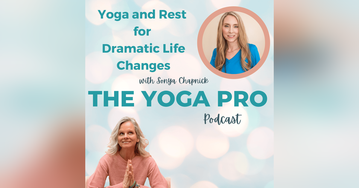 Yoga and Rest for Dramatic Life Changes with Sonya Chapnick Yoga and Rest for Dramatic Life Changes with Sonya Chapnick