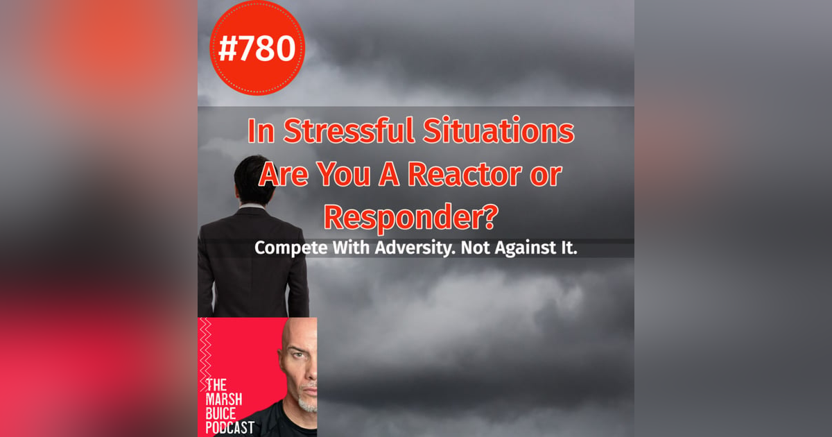 780. In Stressful Situations, Are You a Reactor or a Responder? | The Marsh Buice Podcast 780. In Stressful Situations, Are You a Reactor or a Responder? | The Marsh Buice Podcast