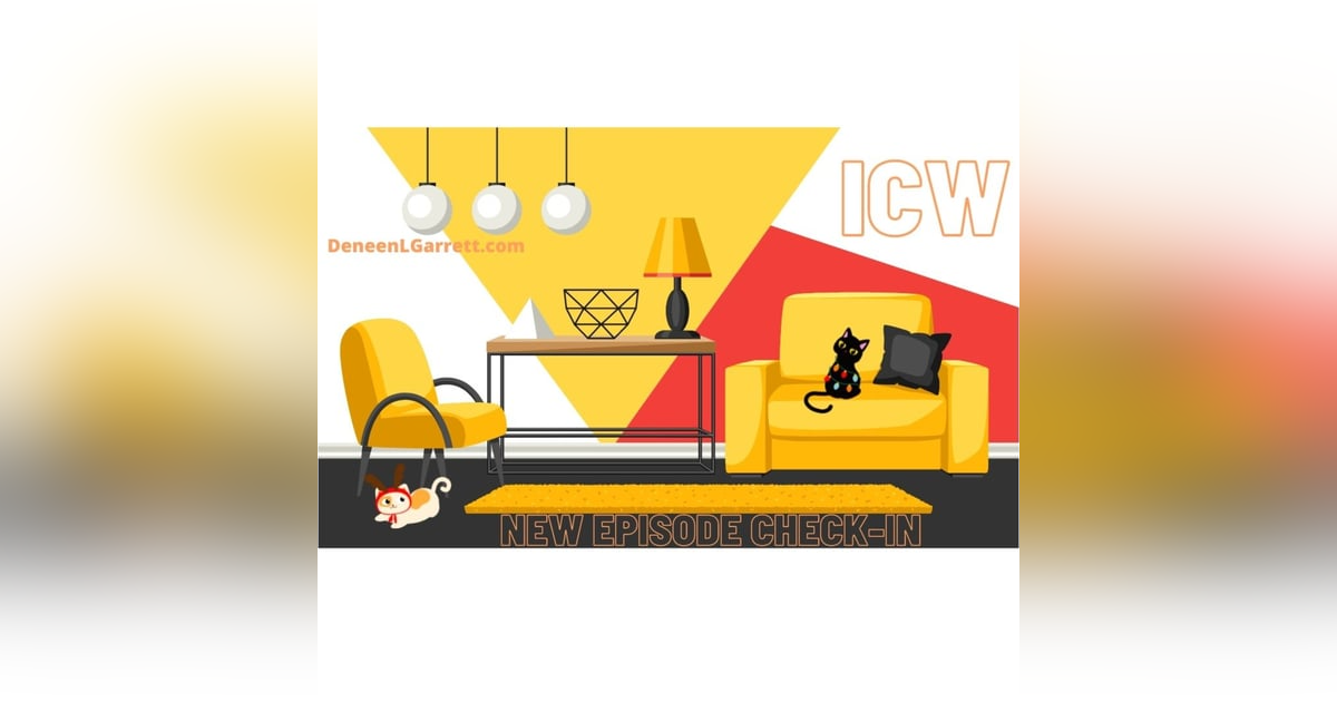 “NEW EPISODE CHECK-IN” with ICW Host, Deneen L. Garrett “NEW EPISODE CHECK-IN” with ICW Host, Deneen L. Garrett
