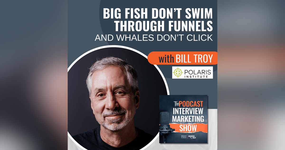 Big Fish Don't Swim Through Funnels And Whales Don't Click with Bill Troy Big Fish Don't Swim Through Funnels And Whales Don't Click with Bill Troy