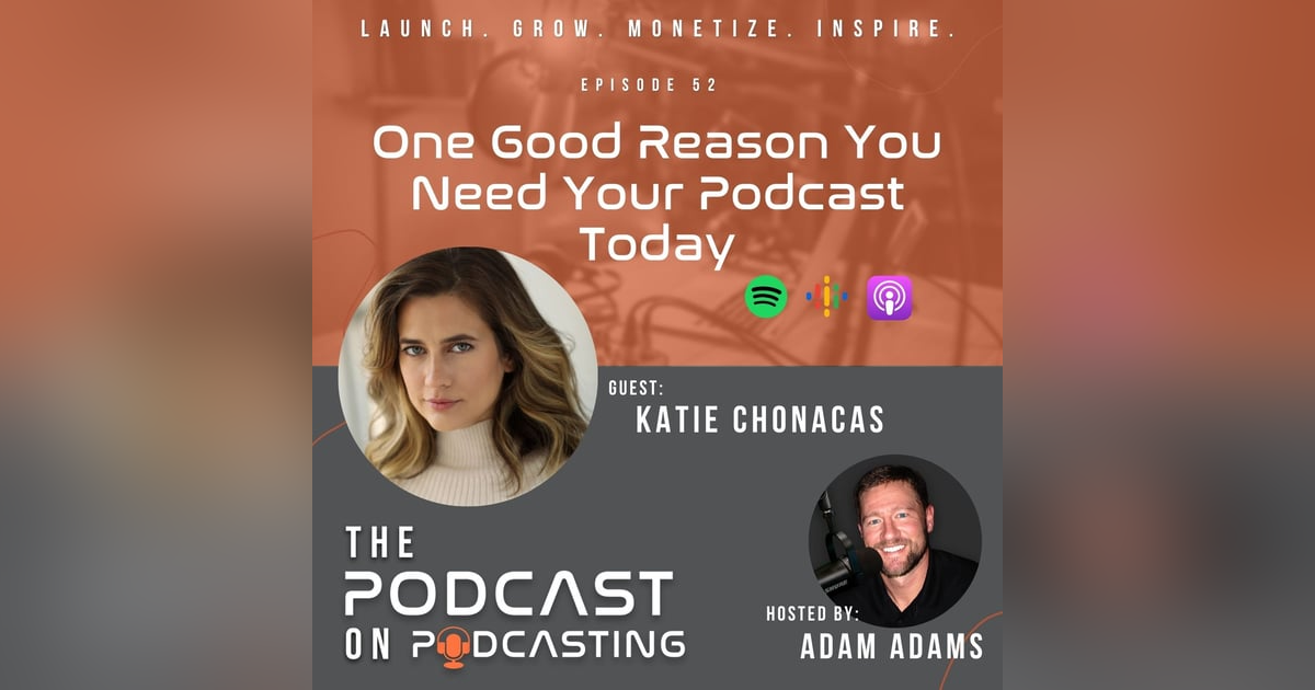 Ep52: One Good Reason You Need Your Podcast Today - Katie Chonacas Ep52: One Good Reason You Need Your Podcast Today - Katie Chonacas