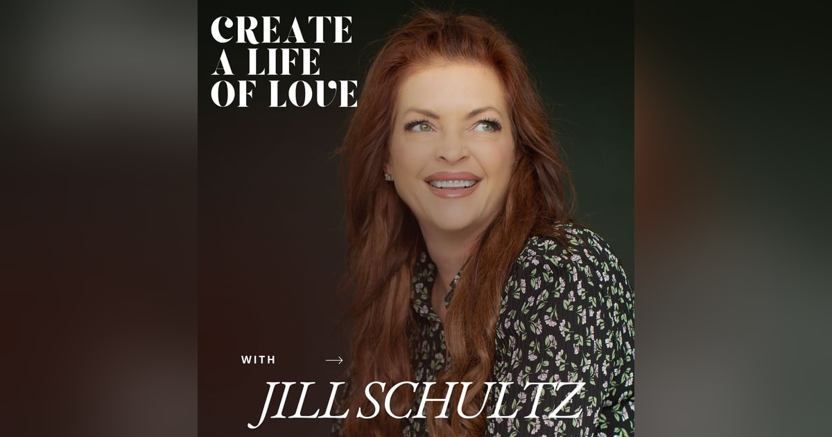 Create a Life of Love with Jill Schultz Create a Life of Love with Jill Schultz