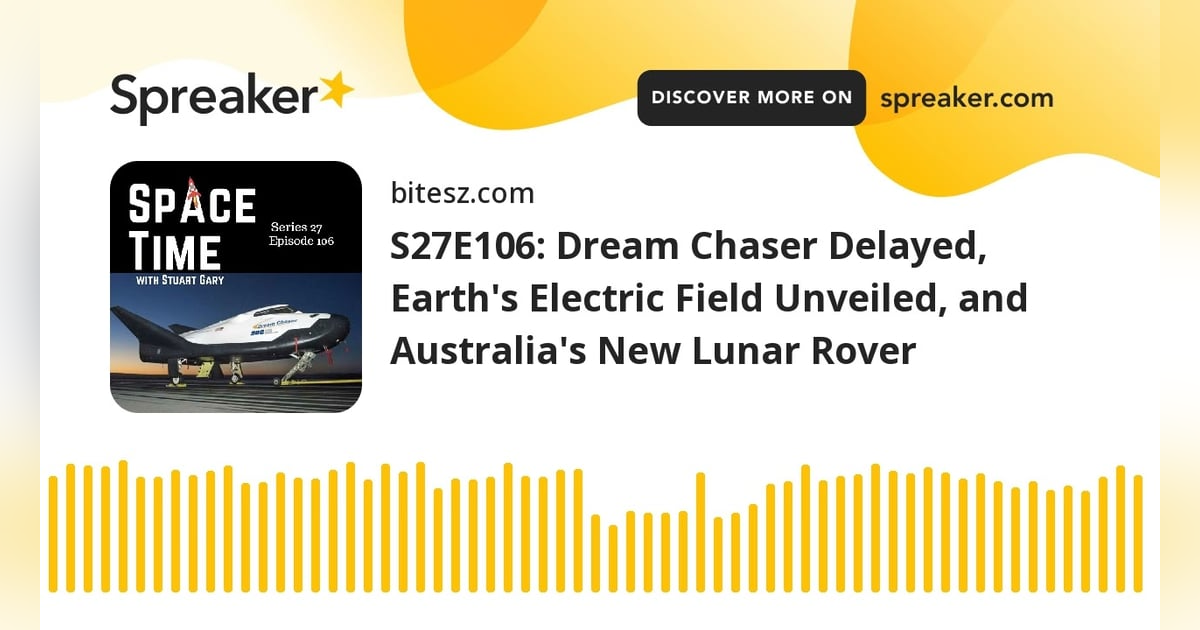 S27E106: Dream Chaser Delayed, Earth’s Electric Field Unveiled, and Australia’s New Lunar Rover S27E106: Dream Chaser Delayed, Earth’s Electric Field Unveiled, and Australia’s New Lunar Rover