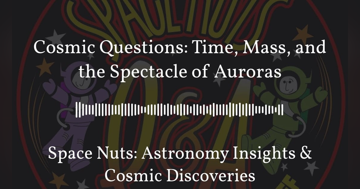 Cosmic Questions: Time, Mass, and the Spectacle of Auroras | Space Nuts: Astronomy Insights &... Cosmic Questions: Time, Mass, and the Spectacle of Auroras | Space Nuts: Astronomy Insights &...