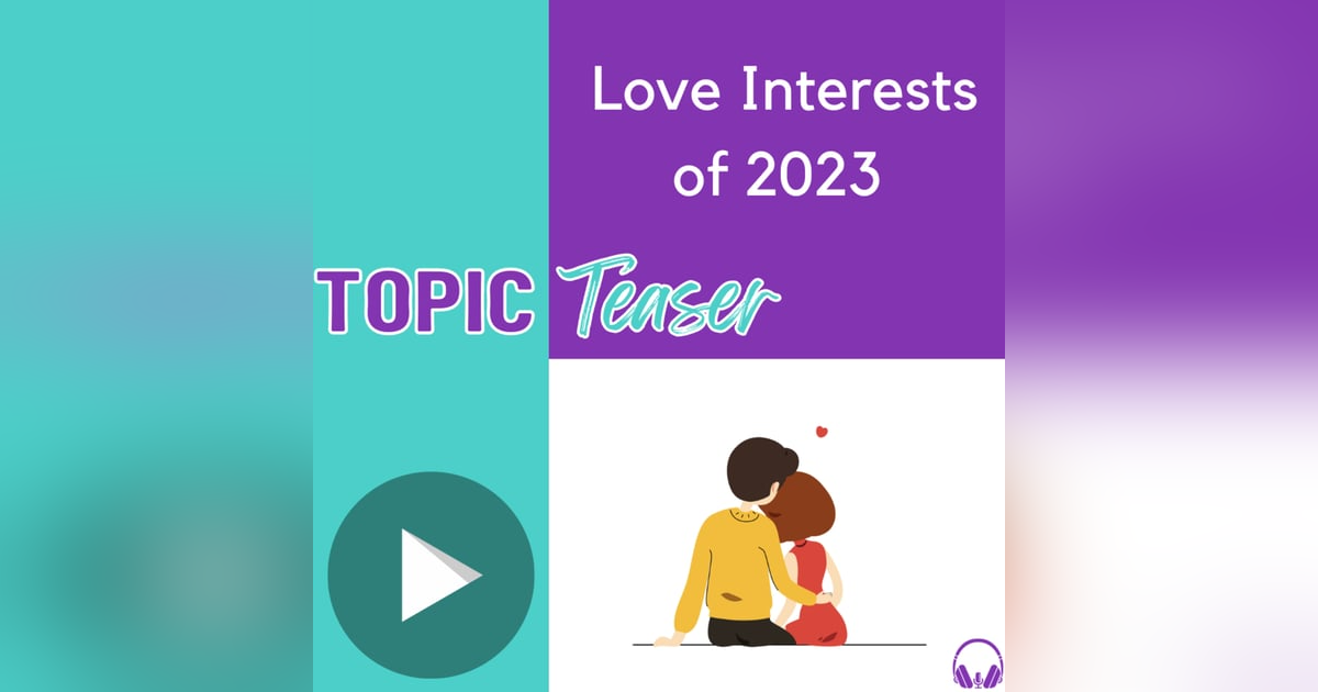Topic Teaser: Love Interests of 2023 Topic Teaser: Love Interests of 2023