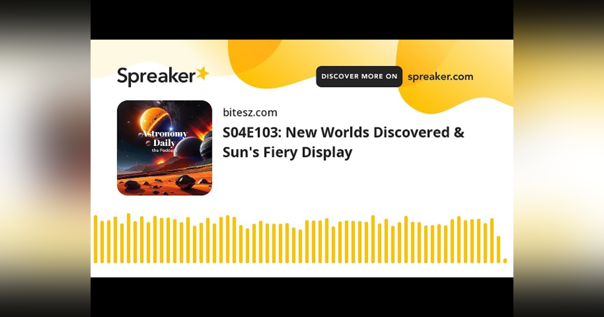S04E103: New Worlds Discovered & Sun’s Fiery Display S04E103: New Worlds Discovered & Sun’s Fiery Display
