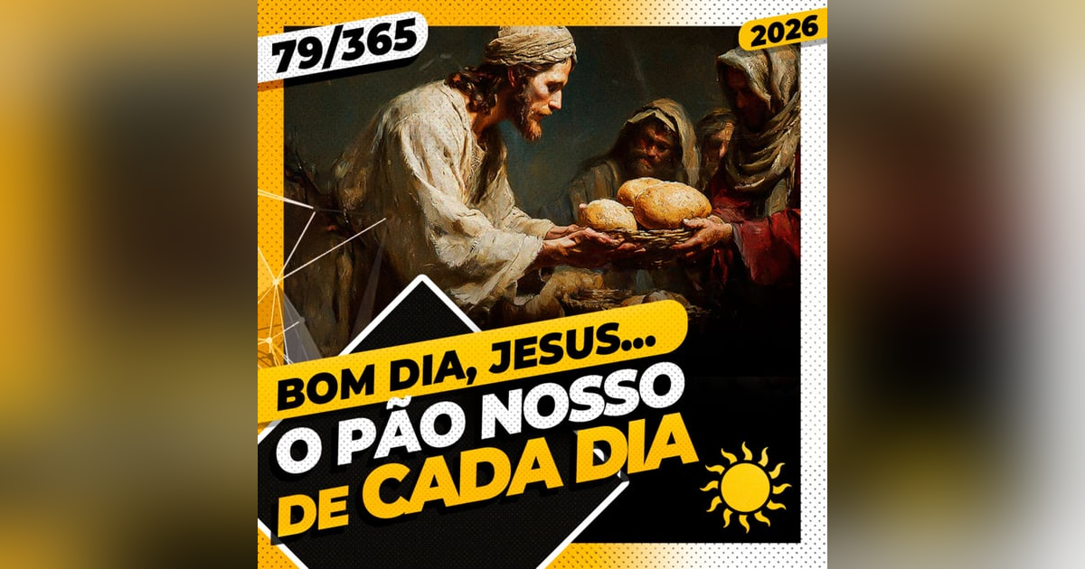 O PÃO NOSSO DE CADA DIA - Bom dia, Jesus! 79/365 (2026) O PÃO NOSSO DE CADA DIA - Bom dia, Jesus! 79/365 (2026)