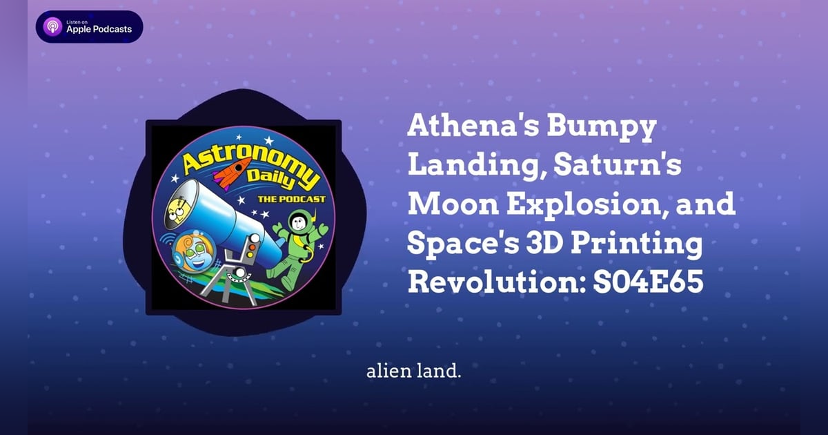 Athena’s Bumpy Landing, Saturn’s Moon Explosion, and Space’s 3D Printing Revolution: S04E65 Athena’s Bumpy Landing, Saturn’s Moon Explosion, and Space’s 3D Printing Revolution: S04E65