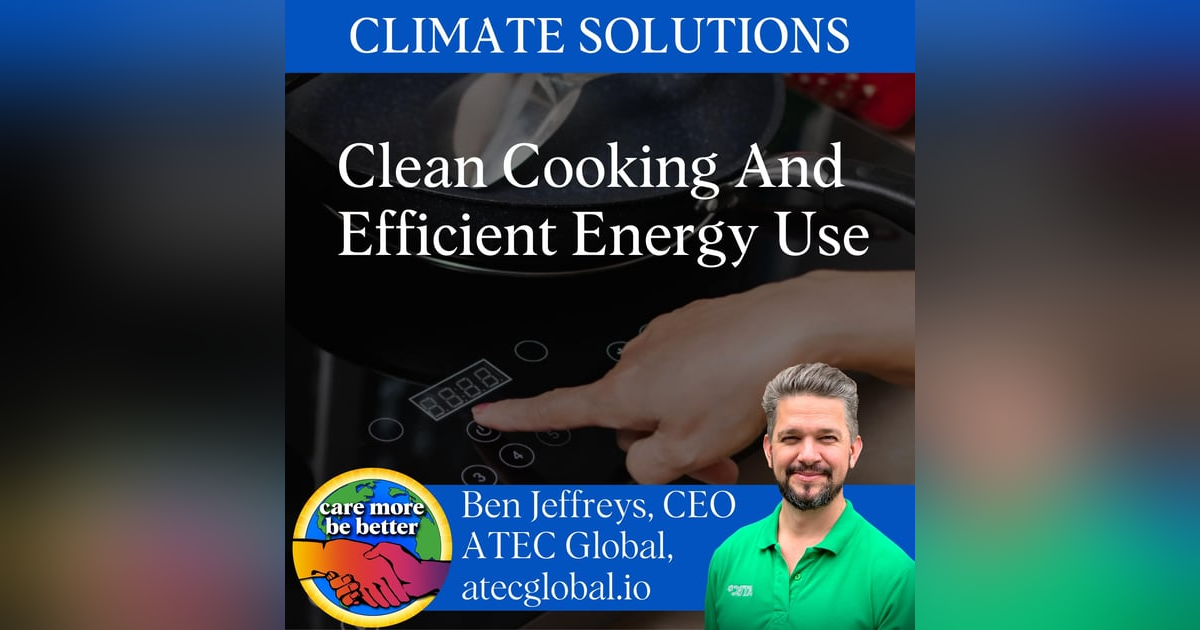 Climate Solutions: Clean Cooking And Efficient Energy Use With Ben Jeffreys, CEO Of ATEC Global Climate Solutions: Clean Cooking And Efficient Energy Use With Ben Jeffreys, CEO Of ATEC Global