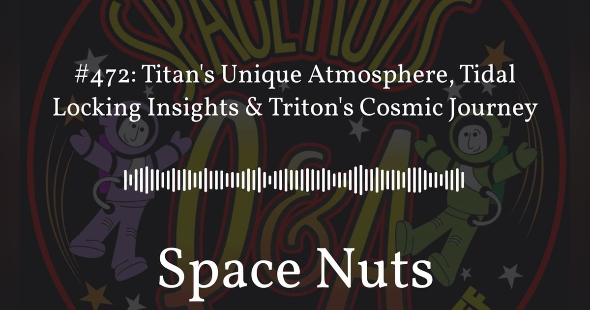 #472: Titan’s Unique Atmosphere, Tidal Locking Insights & Triton’s Cosmic Journey | Space Nuts #472: Titan’s Unique Atmosphere, Tidal Locking Insights & Triton’s Cosmic Journey | Space Nuts