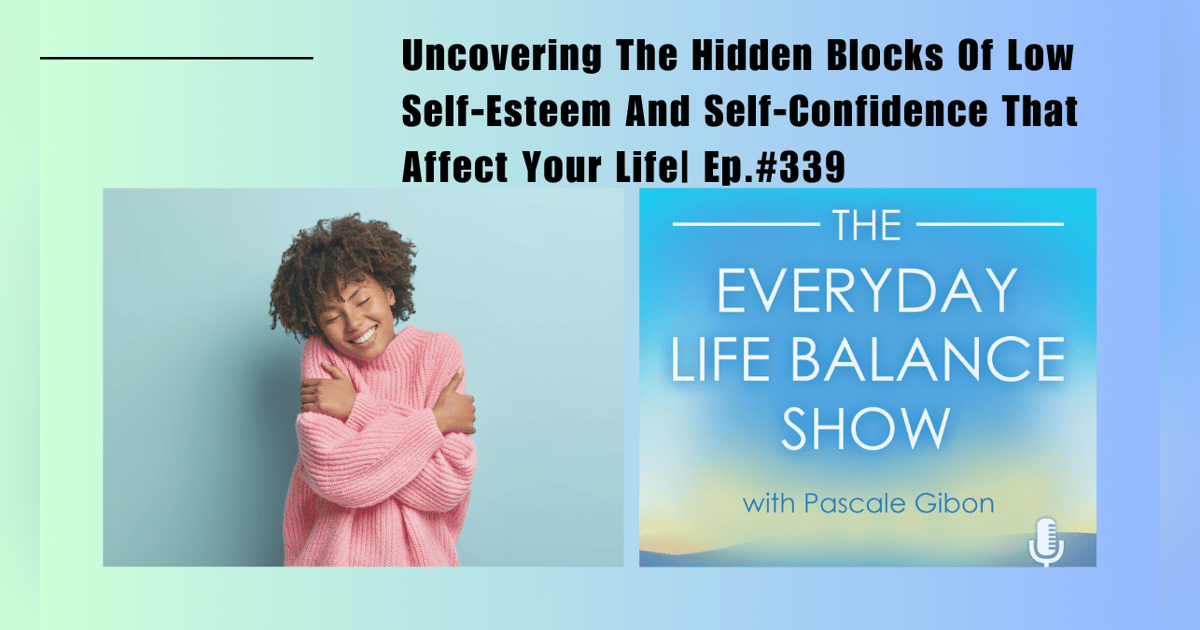 Episode 339: Uncovering The Hidden Blocks Of Low Self-Esteem And Self-Confidence That Affect Your Life Episode 339: Uncovering The Hidden Blocks Of Low Self-Esteem And Self-Confidence That Affect Your Life