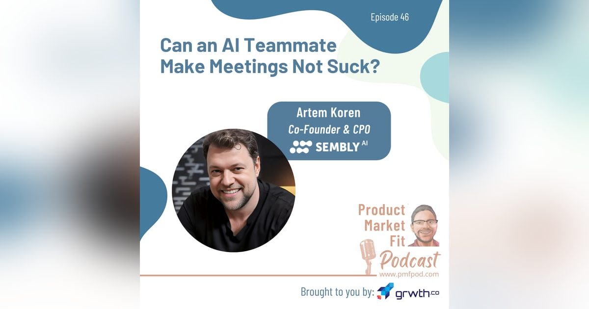 Ep46: AI Teammates, Meetings, and Competition; w/ Artem Koren, Co-Founder & CPO, Sembly.ai — Product Market Fit podcast (startups | tech | AI | growth) Ep46: AI Teammates, Meetings, and Competition; w/ Artem Koren, Co-Founder & CPO, Sembly.ai — Product Market Fit podcast (startups | tech | AI | growth)