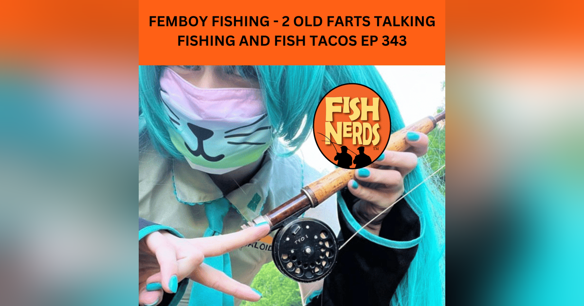 FEMBOY FISHING - 2 OLD FARTS TALKING FISHING AND FISH TACOS EP 343 FEMBOY FISHING - 2 OLD FARTS TALKING FISHING AND FISH TACOS EP 343