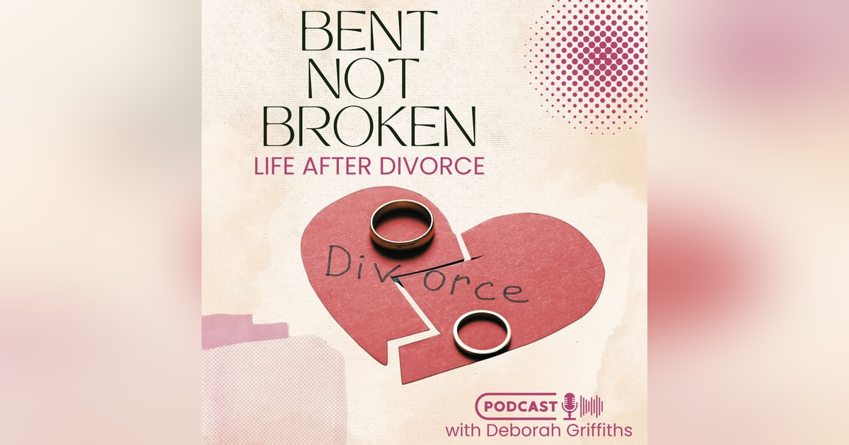 Bent Not Broken: Life After Divorce with Deborah Griffiths Bent Not Broken: Life After Divorce with Deborah Griffiths