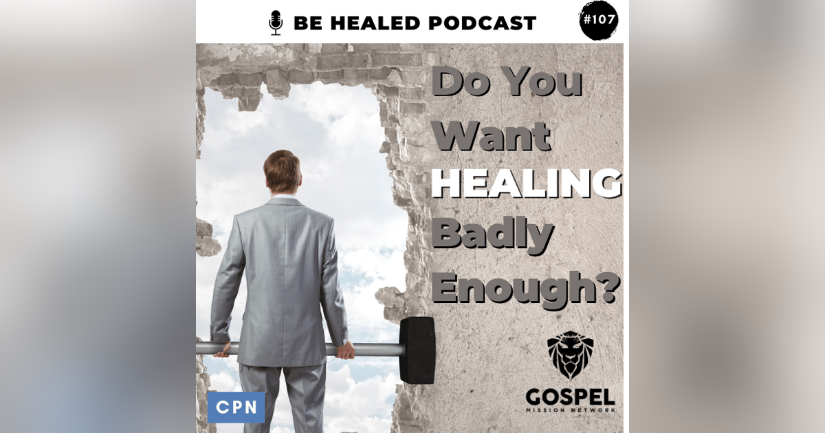 Do You Want Healing Badly Enough? (Episode 107) Do You Want Healing Badly Enough? (Episode 107)