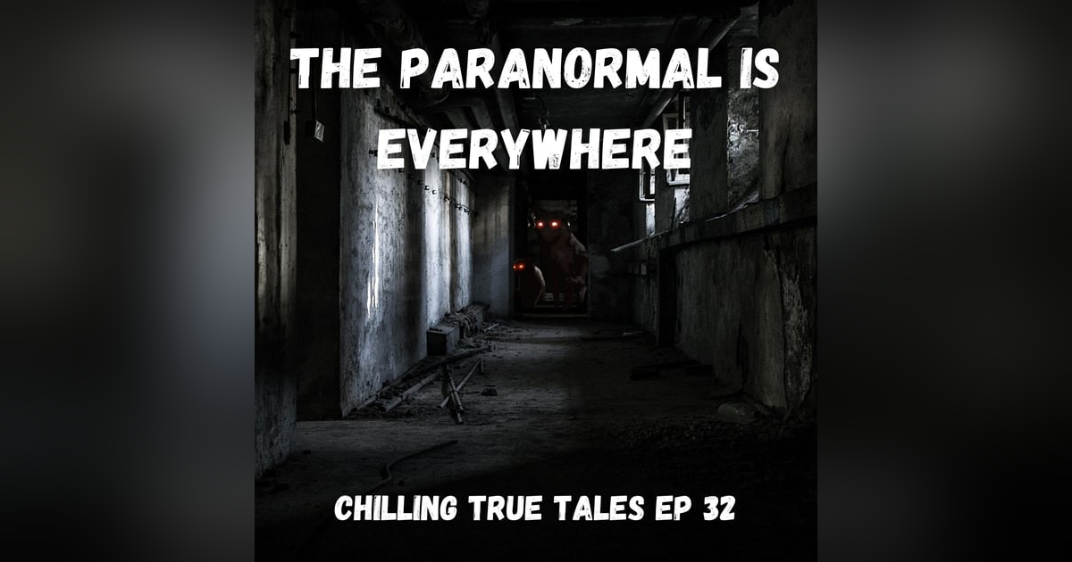 Chilling True Tales - Ep 32 - The Paranormal is Everywhere Chilling True Tales - Ep 32 - The Paranormal is Everywhere