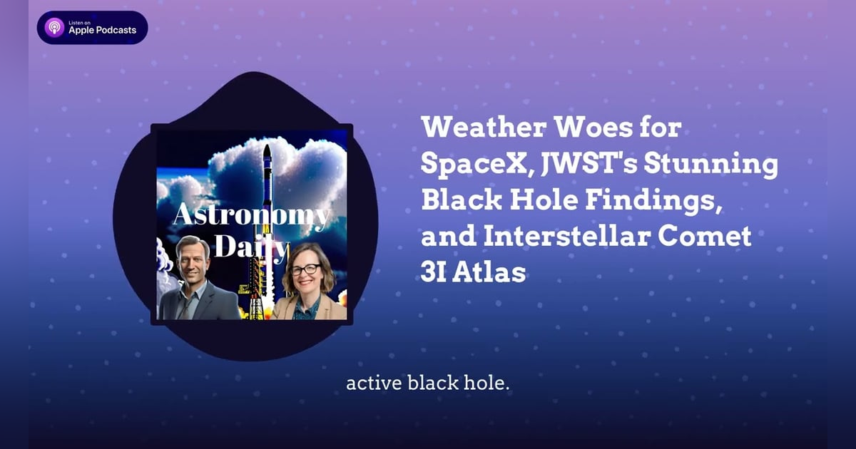 Weather Woes for SpaceX, JWST’s Stunning Black Hole Findings, and Interstellar Comet 3I Atlas Weather Woes for SpaceX, JWST’s Stunning Black Hole Findings, and Interstellar Comet 3I Atlas