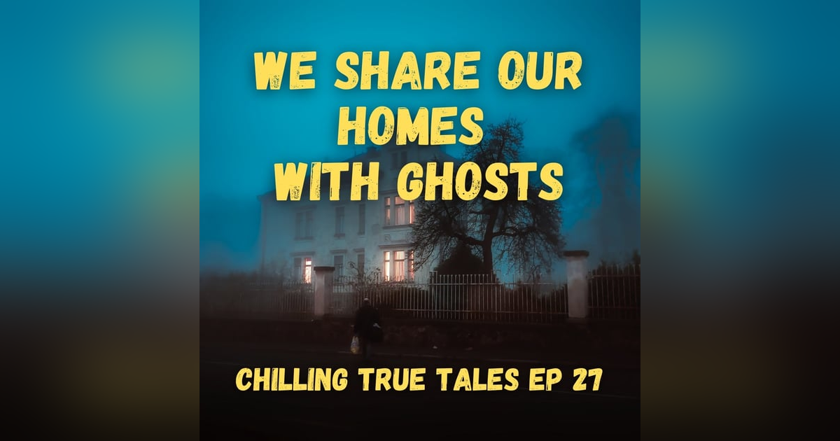 Chilling True Tales - Ep 27 - We Share Our Homes With Ghosts Chilling True Tales - Ep 27 - We Share Our Homes With Ghosts