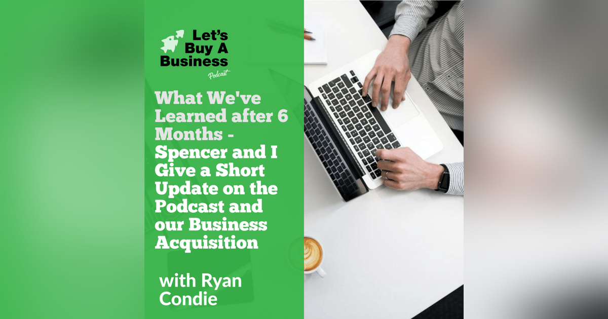 What We've Learned After 6 Months - Spencer and I Give a Short Update on the Podcast and our Business Acquisition What We've Learned After 6 Months - Spencer and I Give a Short Update on the Podcast and our Business Acquisition