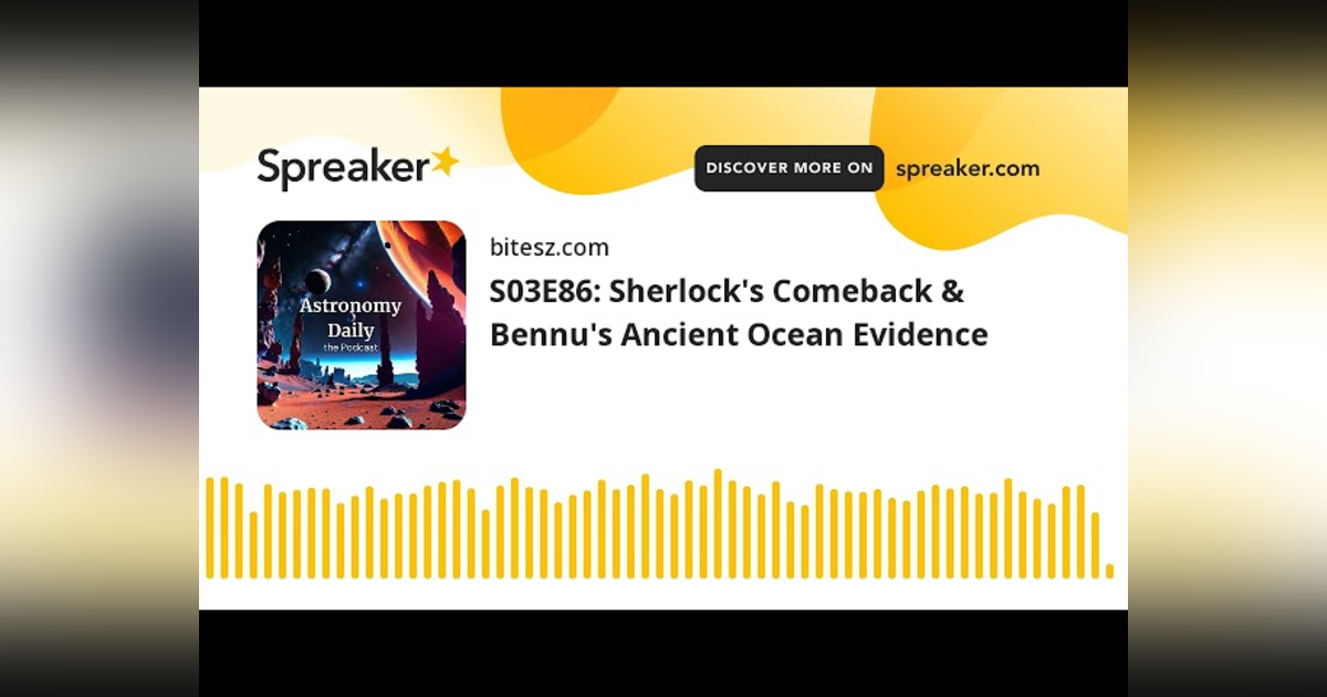 S03E86: Sherlock’s Comeback & Bennu’s Ancient Ocean Evidence S03E86: Sherlock’s Comeback & Bennu’s Ancient Ocean Evidence