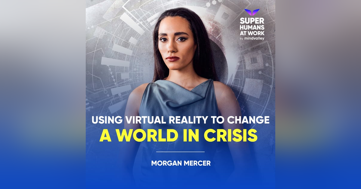 Using Virtual Reality To Change A World in Crisis - Morgan Mercer Using Virtual Reality To Change A World in Crisis - Morgan Mercer