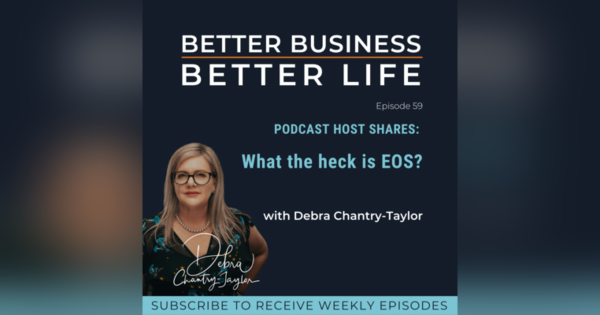 PODCAST HOST SHARES: What the heck is EOS? with Debra Chantry-Taylor | Professional EOS Implementer - Episode 59 of Better Business, Better Life! PODCAST HOST SHARES: What the heck is EOS? with Debra Chantry-Taylor | Professional EOS Implementer - Episode 59 of Better Business, Better Life!