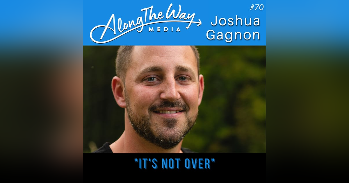 “It’s Not Over” - Josh Gagnon AlongTheWay 70 “It’s Not Over” - Josh Gagnon AlongTheWay 70
