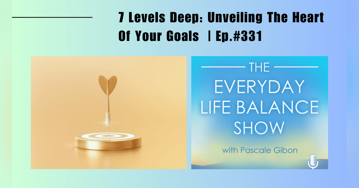 Episode 331: 7 Levels Deep - Unveiling The Heart Of Your Goals Episode 331: 7 Levels Deep - Unveiling The Heart Of Your Goals