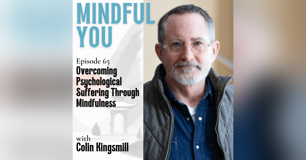 Overcoming Psychological Suffering Through Mindfulness with Colin Kingsmill Overcoming Psychological Suffering Through Mindfulness with Colin Kingsmill