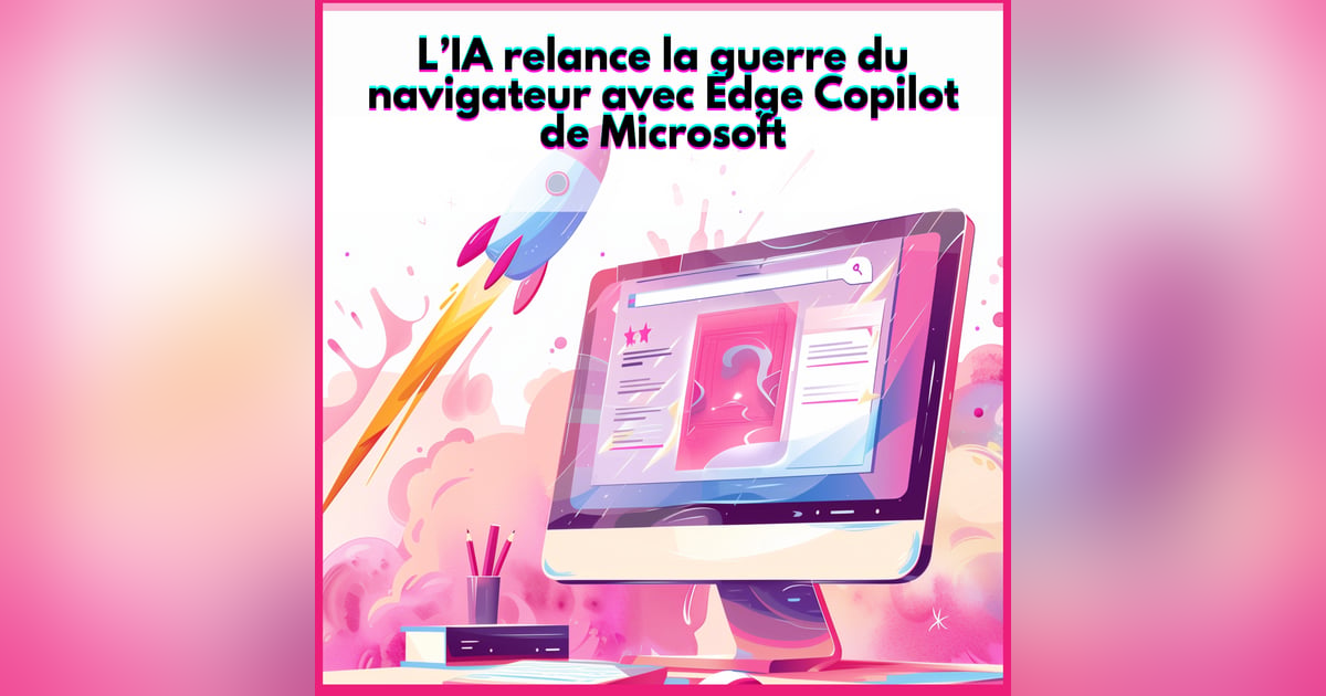 L’IA relance la guerre des navigateurs avec Edge Copilot de Microsoft L’IA relance la guerre des navigateurs avec Edge Copilot de Microsoft