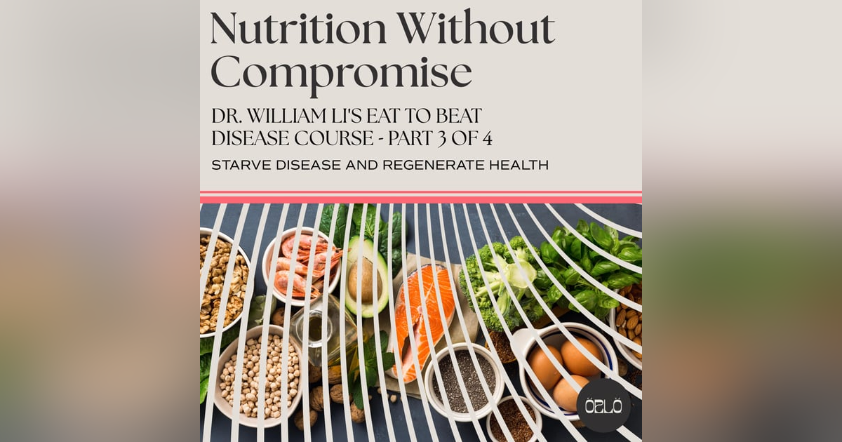 Dr. William Li's Eat To Beat Disease Course - Starve Disease and Regenerate Health - Part 3 of 4 Dr. William Li's Eat To Beat Disease Course - Starve Disease and Regenerate Health - Part 3 of 4