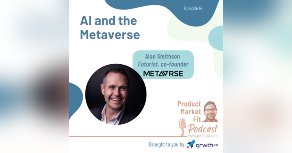 EP14: AI and the Metaverse; w/ Alan Smithson, futurist, co-founder of MetaVRse — Product Market Fit podcast EP14: AI and the Metaverse; w/ Alan Smithson, futurist, co-founder of MetaVRse — Product Market Fit podcast