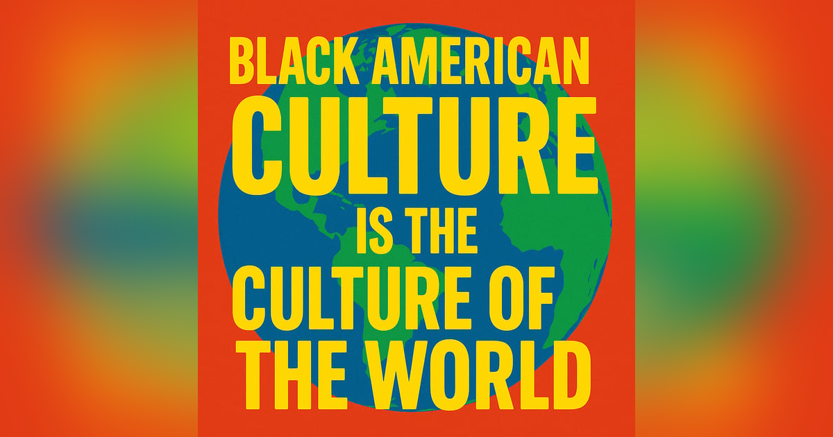 #348 -Black American Culture is the Culture of the World #348 -Black American Culture is the Culture of the World