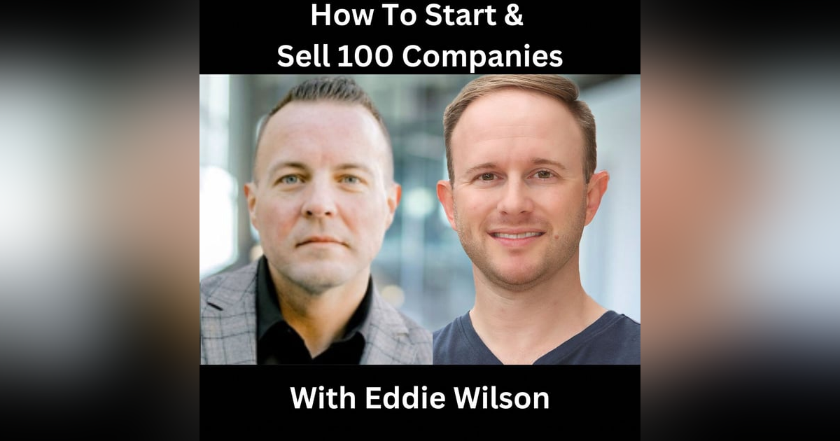 How To Start & Sell 100 Companies With Eddie Wilson How To Start & Sell 100 Companies With Eddie Wilson