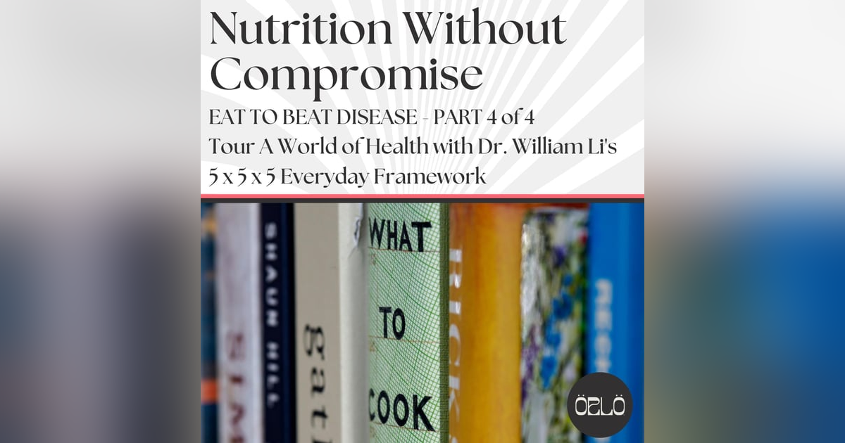 Tour A World of Health Food with Dr. William Li's 5x5x5 Everyday Framework - Part 4 of 4 - Eat To Beat Disease Course Review Tour A World of Health Food with Dr. William Li's 5x5x5 Everyday Framework - Part 4 of 4 - Eat To Beat Disease Course Review
