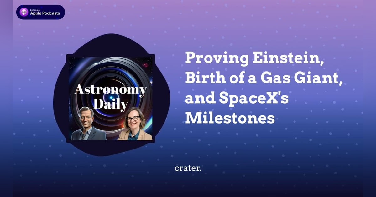 Proving Einstein, Birth of a Gas Giant, and SpaceX’s Milestones Proving Einstein, Birth of a Gas Giant, and SpaceX’s Milestones