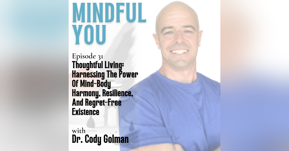 Thoughtful Living: Harnessing The Power Of Mind-Body Harmony, Resilience, And Regret-Free Existence With Dr. Cody Golman Thoughtful Living: Harnessing The Power Of Mind-Body Harmony, Resilience, And Regret-Free Existence With Dr. Cody Golman